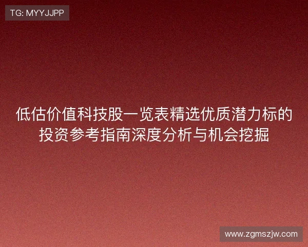 低估价值科技股一览表精选优质潜力标的投资参考指南深度分析与机会挖掘 低估价值科技股一览表精选优质潜力标的投资参考指南深度分析与机会挖掘